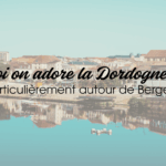 Pourquoi on adore la Dordogne en été (et particulièrement autour de Bergerac!)