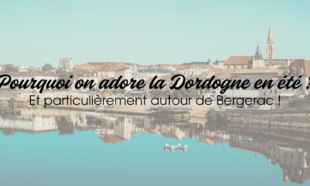 Pourquoi on adore la Dordogne en été (et particulièrement autour de Bergerac!)