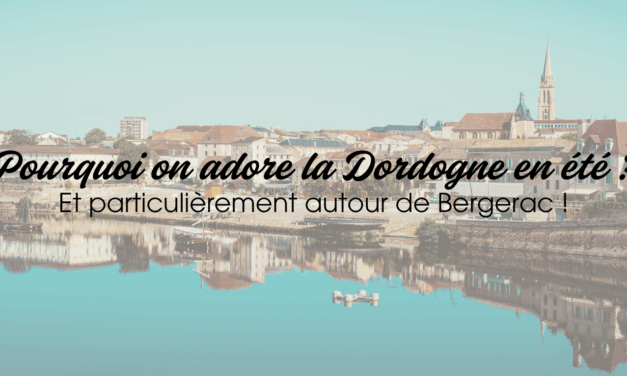 Pourquoi on adore la Dordogne en été (et particulièrement autour de Bergerac!)