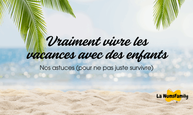 Nos astuces pour vraiment vivre les vacances avec des enfants (et pas juste survivre!)