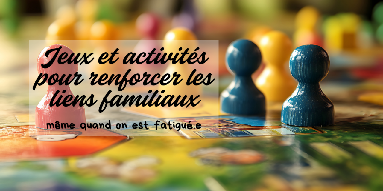 Jeux et activités pour renforcer les liens familiaux (même quand on est fatiguée)