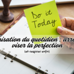 Organisation du quotidien : arrêter de viser la perfection (et respirer enfin)