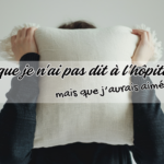 Ce que je n&rsquo;ai pas dit à l&rsquo;hôpital mais que j&rsquo;aurais aimé hurler